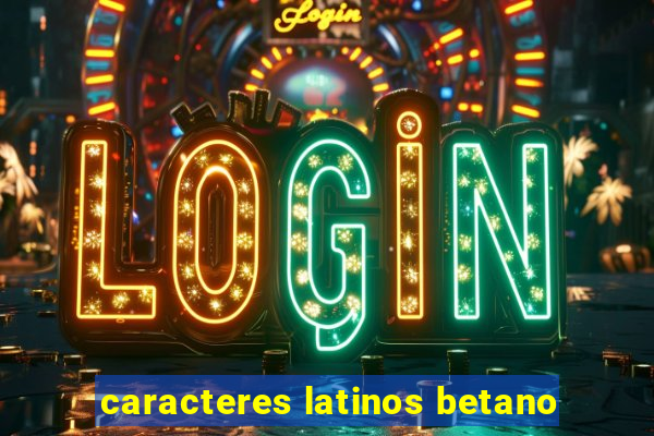 caracteres latinos betano